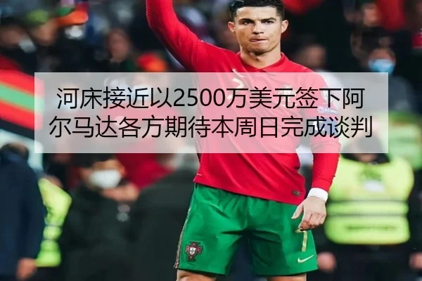 河床接近以2500万美元签下阿尔马达各方期待本周日完成谈判