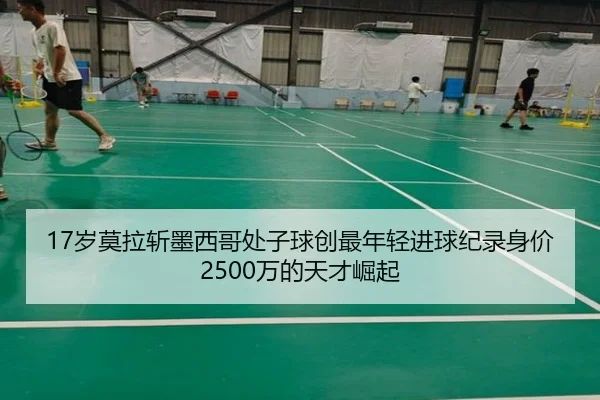 17岁莫拉斩墨西哥处子球创最年轻进球纪录身价2500万的天才崛起